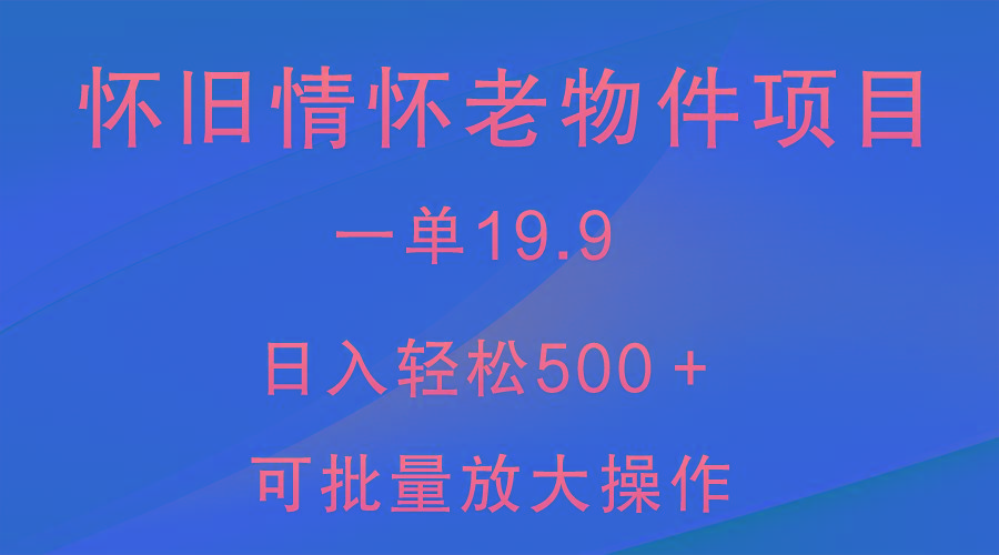 怀旧情怀老物件项目，一单19.9，日入轻松500＋，无操作难度，小白可轻松上手-兵兵资源