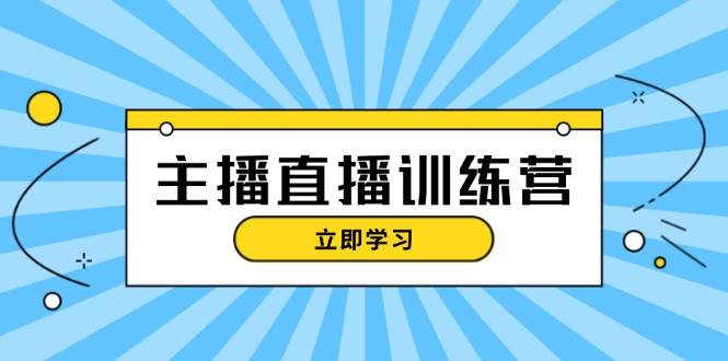 主播直播特训营：抖音直播间运营知识+开播准备+流量考核，轻松上手-兵兵资源