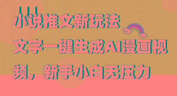(9555期)小说推文新玩法，文字一键生成AI漫画视频，新手小白无压力-兵兵资源