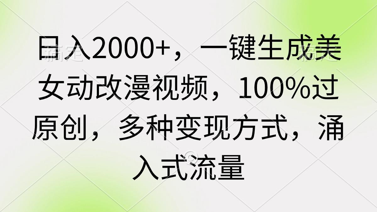 (9415期)日入2000+，一键生成美女动改漫视频，100%过原创，多种变现方式 涌入式流量-兵兵资源