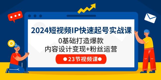 2024短视频IP快速起号实战课，0基础打造爆款内容设计变现+粉丝运营(23节-兵兵资源