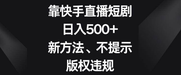 靠快手直播短剧，日入500+，新方法、不提示版权违规-兵兵资源