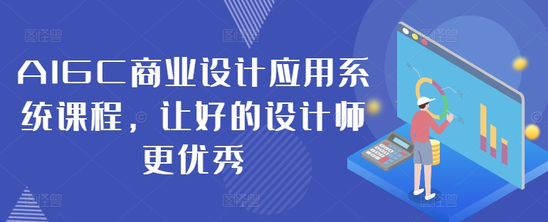 AIGC商业设计应用系统课程，让好的设计师更优秀-兵兵资源