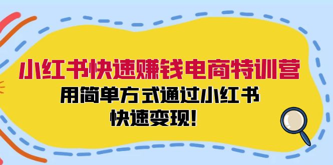 小红书快速赚钱电商特训营：用简单方式通过小红书快速变现！-兵兵资源