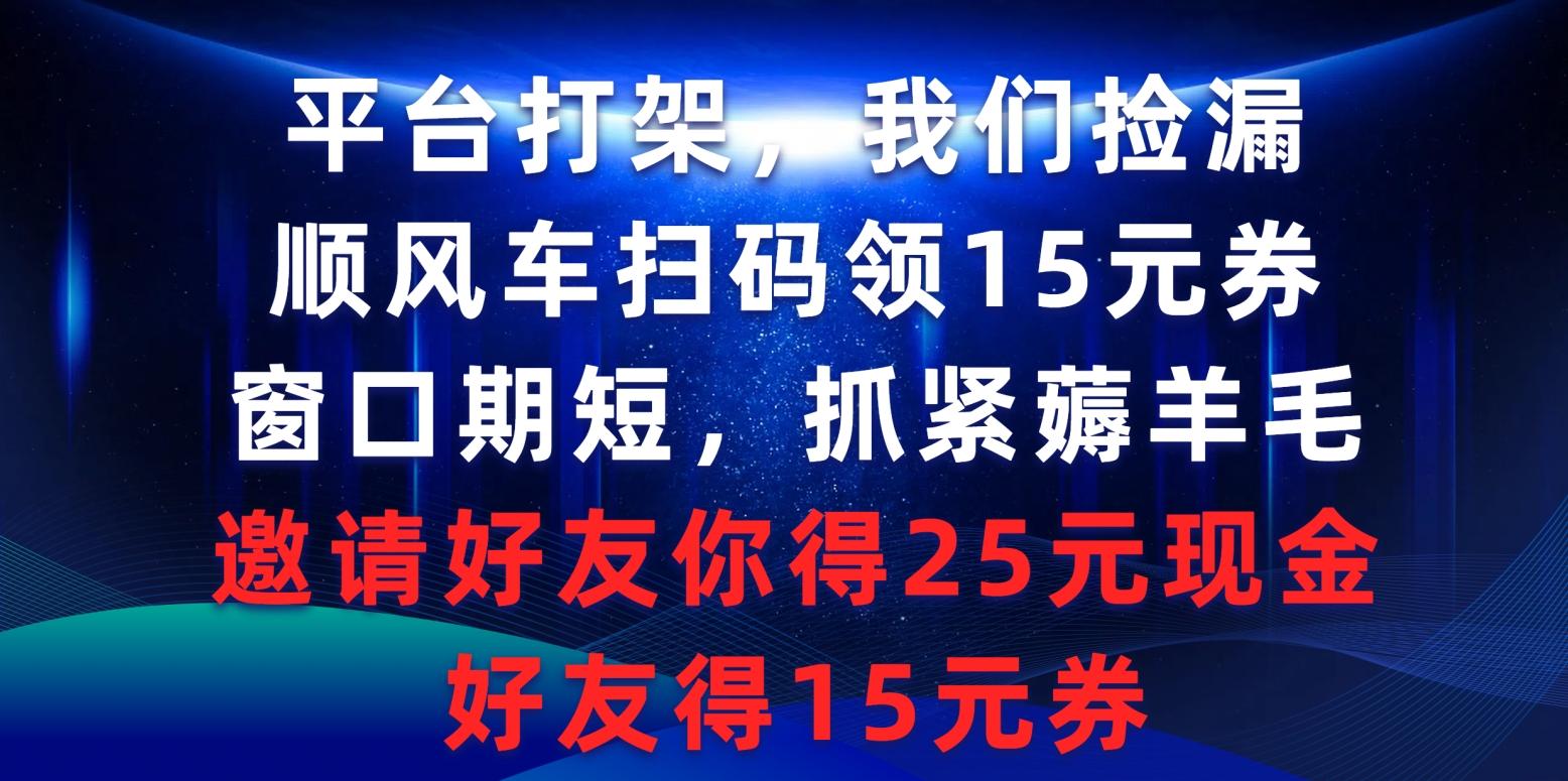 (9316期)平台打架我们捡漏，顺风车扫码领15元券，窗口期短抓紧薅羊毛，邀请好友…-兵兵资源