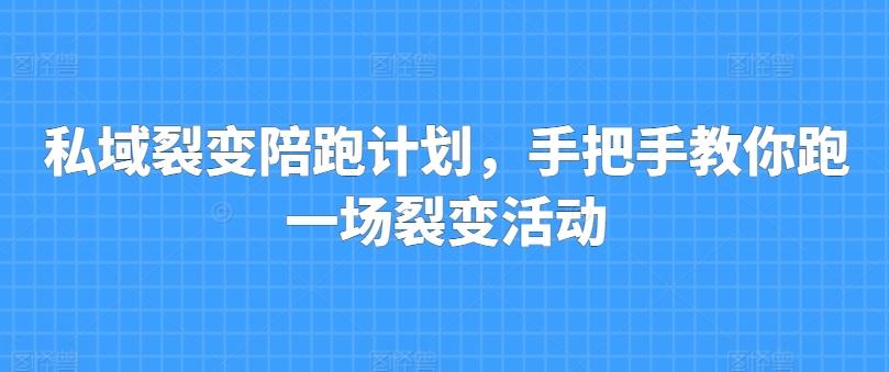 私域裂变陪跑计划，手把手教你跑一场裂变活动-兵兵资源