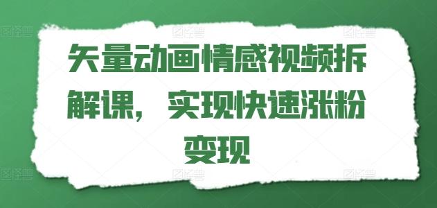矢量动画情感视频拆解课，实现快速涨粉变现-兵兵资源