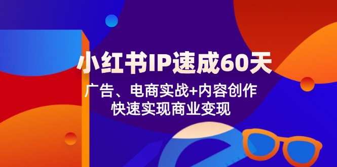 小红书 IP速成60天：广告、电商实战+内容创作，快速实现商业变现-兵兵资源
