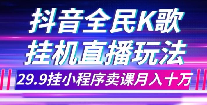 抖音全民K歌直播不露脸玩法，29.9挂小程序卖课月入10万-兵兵资源