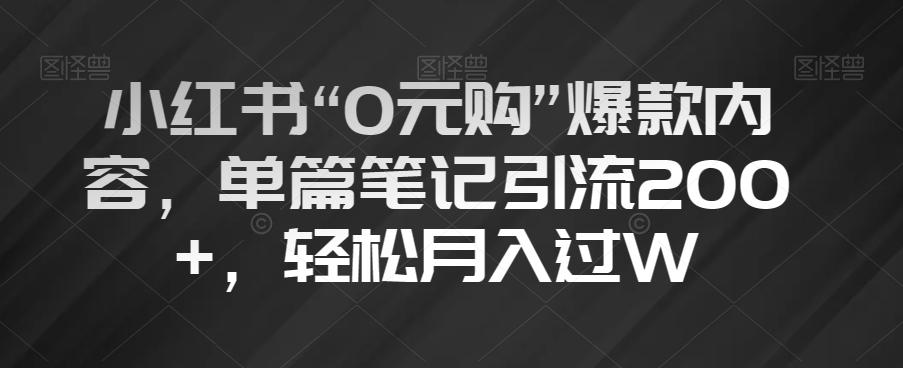 小红书“0元购”爆款内容，单篇笔记引流200+，轻松月入过W【揭秘】-兵兵资源