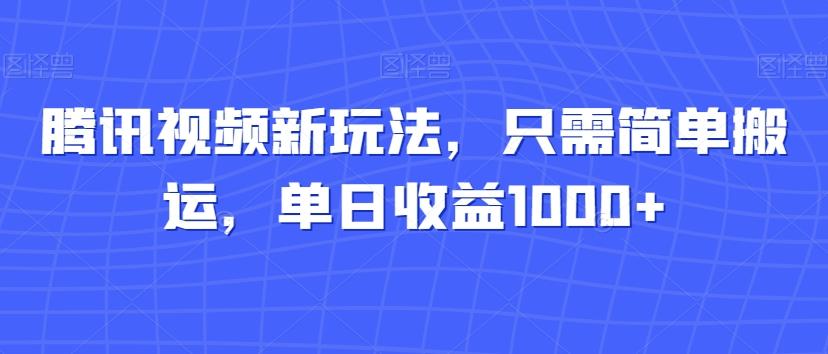腾讯视频新玩法，只需简单搬运，单日收益1000+-兵兵资源