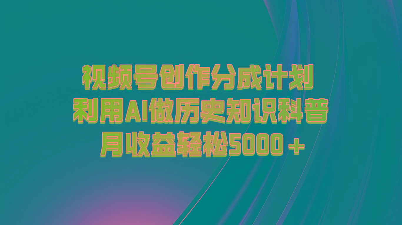 视频号创作分成计划 利用AI做历史知识科普 月收益轻松5000+-兵兵资源