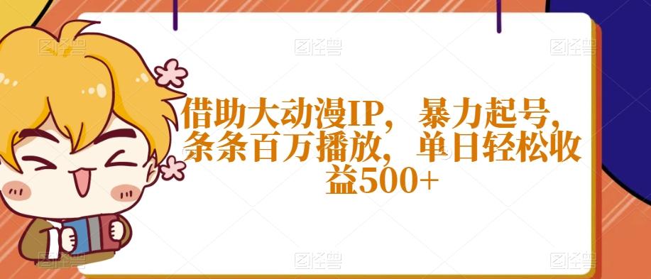 借助大动漫IP，暴力起号，条条百万播放，单日轻松收益500+【揭秘】-兵兵资源