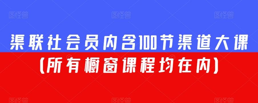 渠联社会员内含100节渠道大课（所有橱窗课程均在内）-兵兵资源