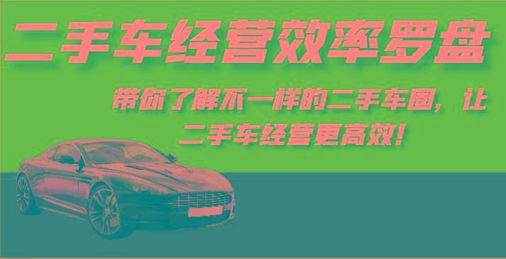 二手车经营效率罗盘-带你了解不一样的二手车圈，让二手车经营更高效！-兵兵资源