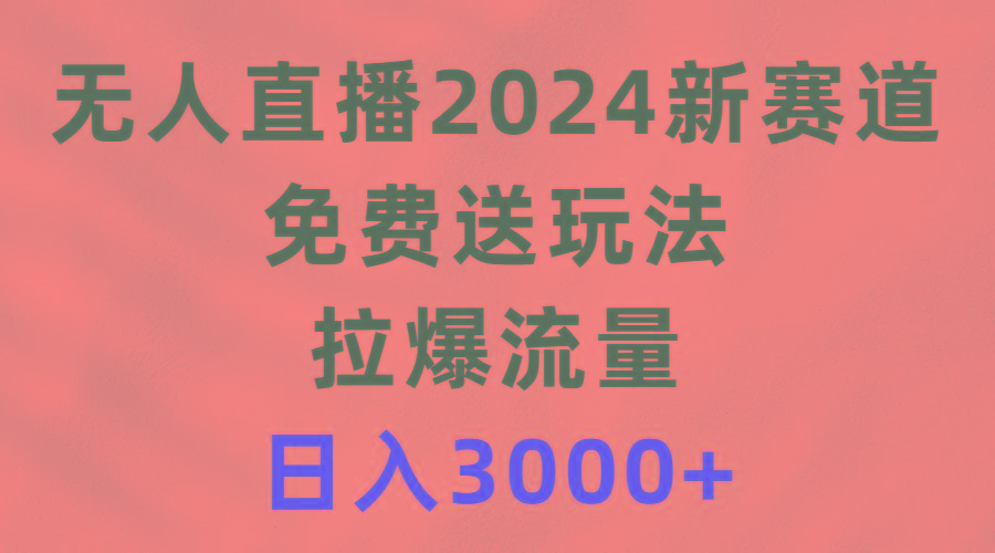 (9496期)无人直播2024新赛道，免费送玩法，拉爆流量，日入3000+-兵兵资源