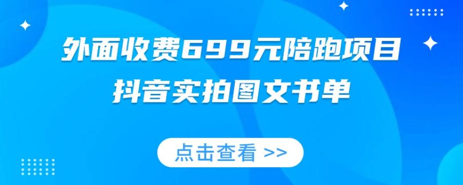 外面收费699元陪跑项目，抖音实拍图文书单，图文带货全攻略-兵兵资源