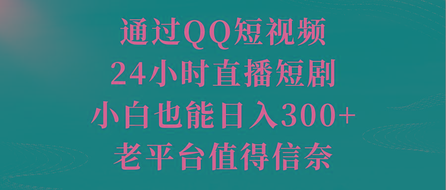 通过QQ短视频、24小时直播短剧，小白也能日入300+，老平台值得信奈-兵兵资源