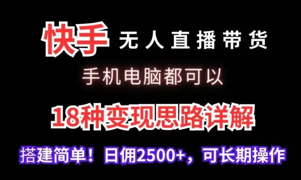 快手无人直播带货，手机电脑都可以，18种变现思路详解，搭建简单日佣2500+【揭秘】-兵兵资源