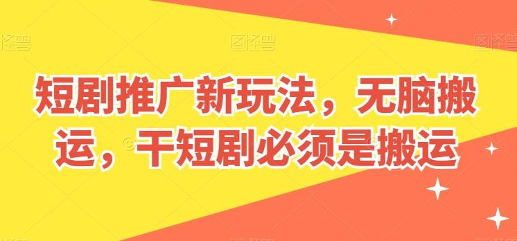 短剧推广新玩法，无脑搬运，干短剧必须是搬运【揭秘】-兵兵资源