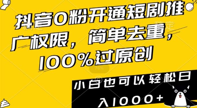 抖音0粉开通短剧推广权限，简单去重，100%过原创，小白也可以轻松日入1000+【揭秘】-兵兵资源
