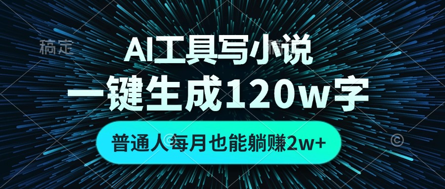 AI工具写小说，一键生成120万字，普通人每月也能躺赚2w+-兵兵资源
