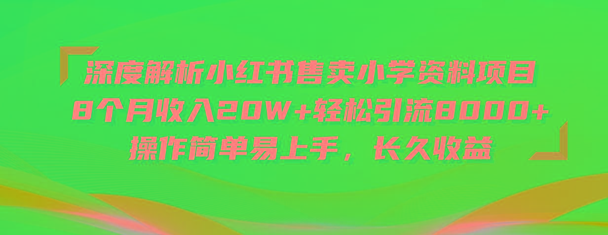 深度解析小红书售卖小学资料项目 8个月收入20W+轻松引流8000+操作简单…-兵兵资源