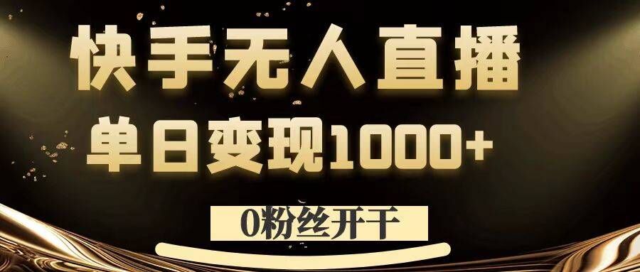 0粉丝开干，快手无人直播，单日变现1k+【揭秘】-兵兵资源