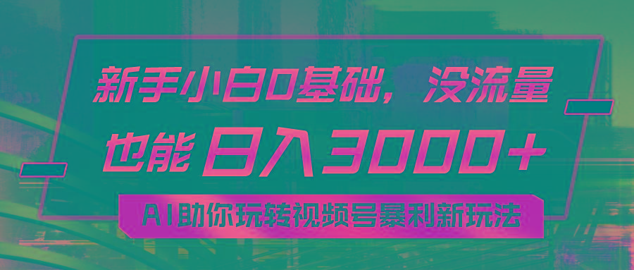 小白0基础，没流量也能日入3000+：AI助你玩转视频号暴利新玩法-兵兵资源