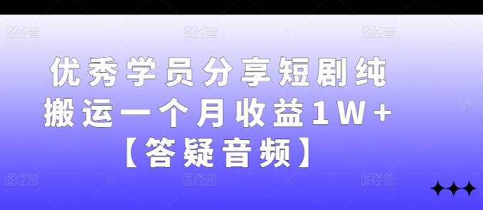 优秀学员分享短剧纯搬运一个月收益1W+【答疑音频】-兵兵资源