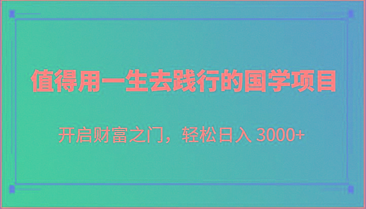 值得用一生去践行的国学项目，开启财富之门，轻松日入 3000+-兵兵资源
