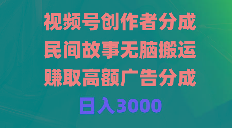 (9390期)视频号创作者分成，民间故事无脑搬运，赚取高额广告分成，日入3000-兵兵资源