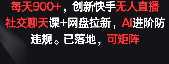 每天900+，创新快手无人直播社交聊天课+网盘拉新，AI进阶防违规 已落地 可矩阵【揭秘】-兵兵资源