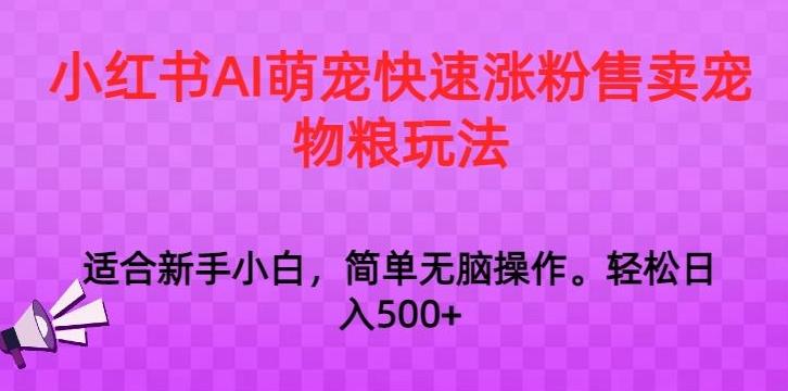 小红书AI萌宠快速涨粉售卖宠物粮玩法，日入1000+【揭秘】-兵兵资源