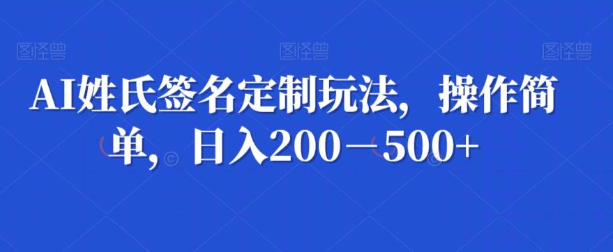 AI姓氏签名定制玩法，操作简单，日入200－500+-兵兵资源