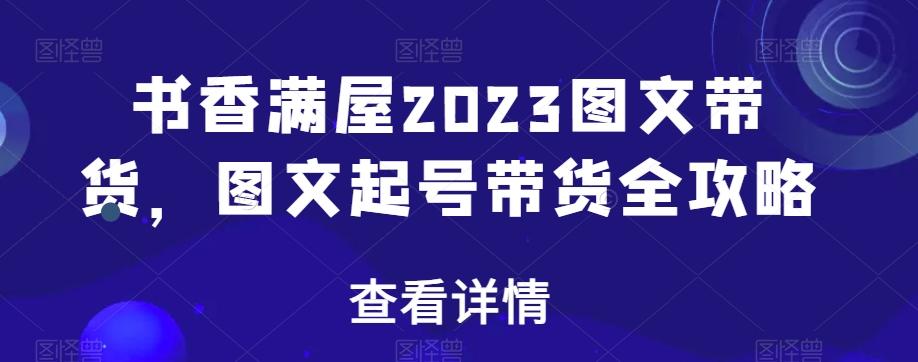 书香满屋2023图文带货，图文起号带货全攻略-兵兵资源