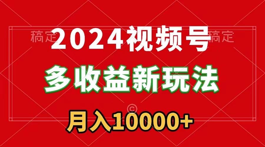 2024视频号多收益新玩法，每天5分钟，月入1w+，新手小白都能简单上手-兵兵资源
