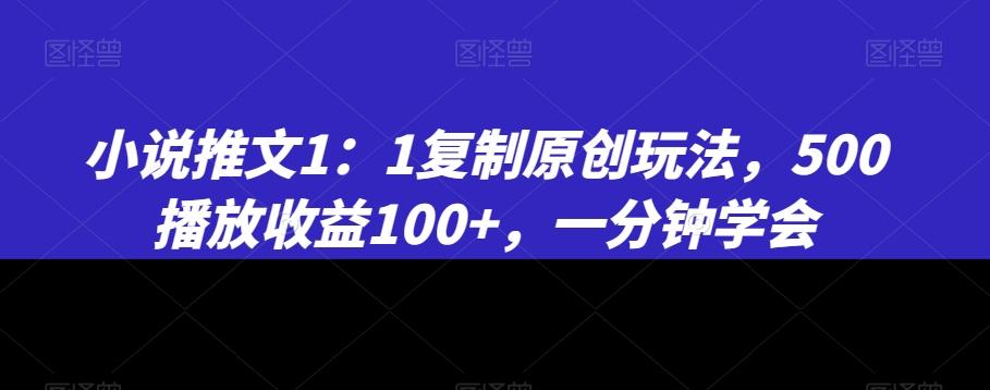 小说推文1：1复制原创玩法，500播放收益100+，一分钟学会【揭秘】-兵兵资源