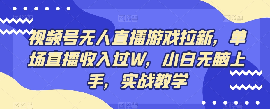 视频号无人直播游戏拉新，单场直播收入过W，小白无脑上手，实战教学-兵兵资源