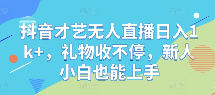 抖音才艺无人直播日入1k+，礼物收不停，新人小白也能上手【揭秘】-兵兵资源