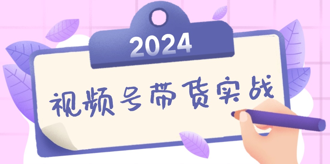 2024视频号最新带货实战课：无人直播/书单号卖货/个人IP口播 (附资料素材-兵兵资源