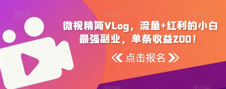 微视精简Vlog,流量+红利的小白最强副业,单条收益200!