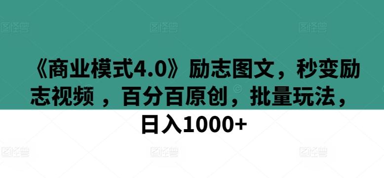 《商业模式4.0》励志图文，秒变励志视频 ，百分百原创，批量玩法，日入1000+【揭秘】-兵兵资源