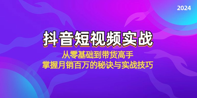 抖音短视频实战：从零基础到带货高手，掌握月销百万的秘诀与实战技巧-兵兵资源