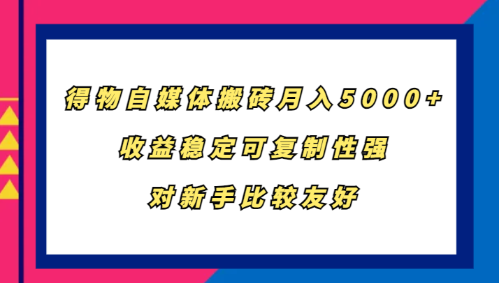 得物自媒体搬砖，月入5000+，收益稳定可复制性强，对新手比较友好-兵兵资源