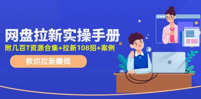 网盘拉新实操手册：教你拉新赚钱(附几百T资源合集+拉新108招+案例-兵兵资源