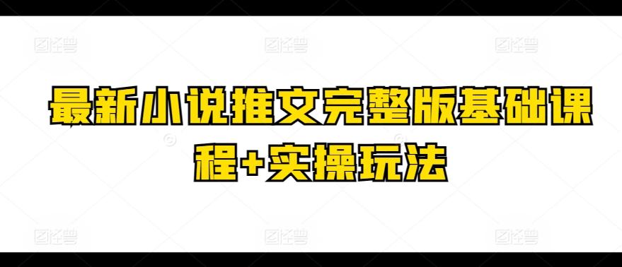 最新小说推文完整版基础课程+实操玩法-兵兵资源
