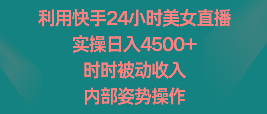 利用快手24小时美女直播，实操日入4500+，时时被动收入，内部姿势操作-兵兵资源