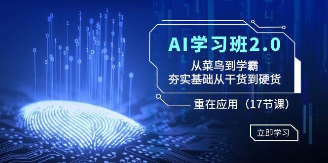 AI学习班2.0：从菜鸟到学霸，夯实基础从干货到硬货，重在应用(17节课)-兵兵资源