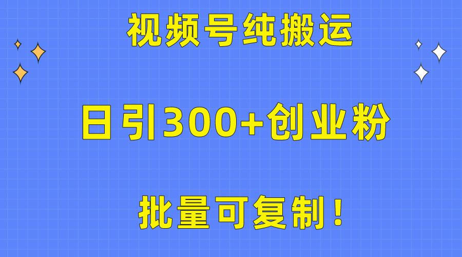 批量可复制！视频号纯搬运日引300+创业粉教程！-兵兵资源